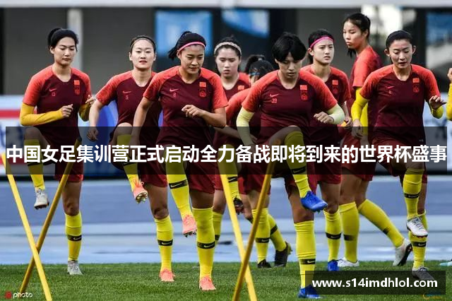 中国女足集训营正式启动全力备战即将到来的世界杯盛事