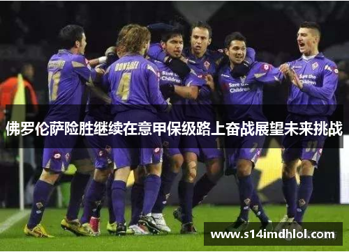 佛罗伦萨险胜继续在意甲保级路上奋战展望未来挑战