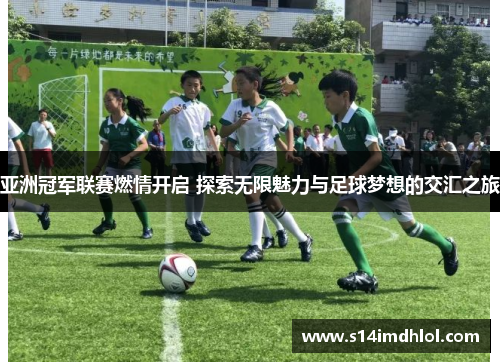 亚洲冠军联赛燃情开启 探索无限魅力与足球梦想的交汇之旅