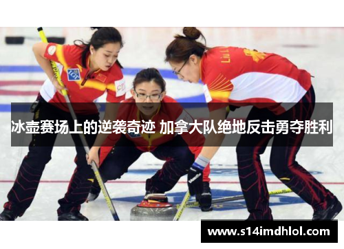 冰壶赛场上的逆袭奇迹 加拿大队绝地反击勇夺胜利