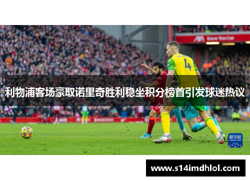 利物浦客场豪取诺里奇胜利稳坐积分榜首引发球迷热议