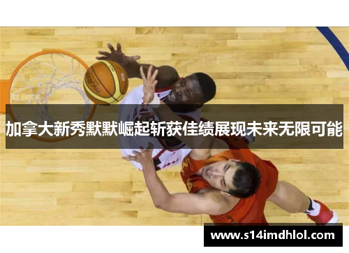 加拿大新秀默默崛起斩获佳绩展现未来无限可能