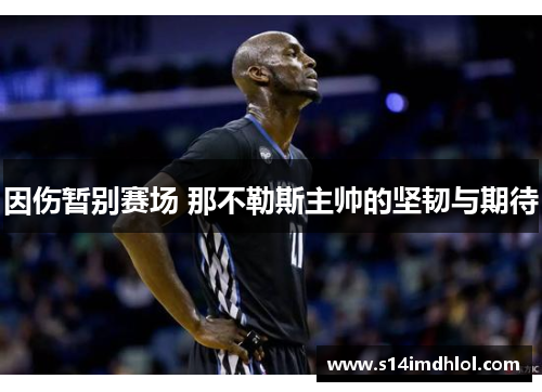 因伤暂别赛场 那不勒斯主帅的坚韧与期待