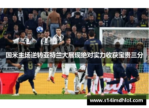 国米主场逆转亚特兰大展现绝对实力收获宝贵三分