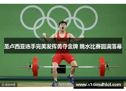 圣卢西亚选手完美发挥勇夺金牌 跳水比赛圆满落幕