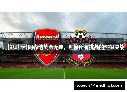 阿拉贝斯科阿森纳英勇无畏，迎接所有挑战的终极决战