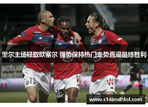 里尔主场轻取欧塞尔 强势保持热门走势直逼最终胜利