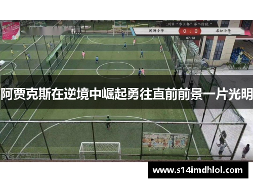 阿贾克斯在逆境中崛起勇往直前前景一片光明