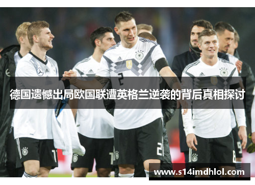 德国遗憾出局欧国联遭英格兰逆袭的背后真相探讨