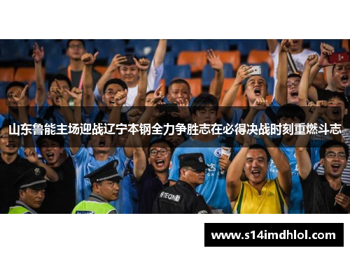 山东鲁能主场迎战辽宁本钢全力争胜志在必得决战时刻重燃斗志
