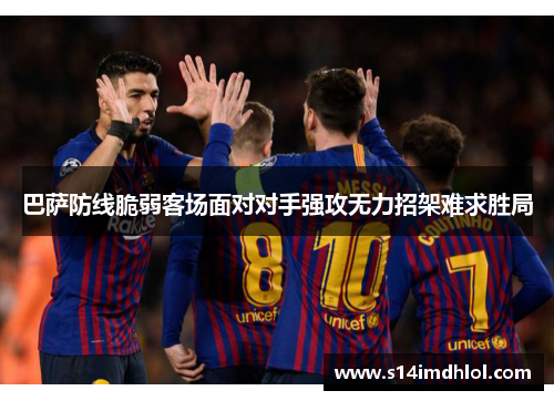 巴萨防线脆弱客场面对对手强攻无力招架难求胜局