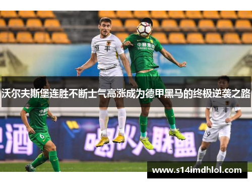 沃尔夫斯堡连胜不断士气高涨成为德甲黑马的终极逆袭之路