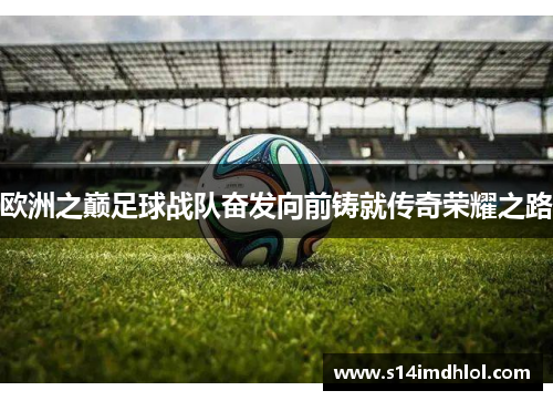 欧洲之巅足球战队奋发向前铸就传奇荣耀之路