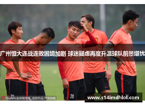 广州恒大连战连败困境加剧 球迷疑虑再度升温球队前景堪忧