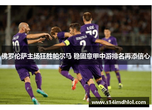 佛罗伦萨主场狂胜帕尔马 稳固意甲中游排名再添信心