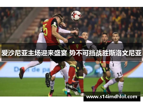 爱沙尼亚主场迎来盛宴 势不可挡战胜斯洛文尼亚