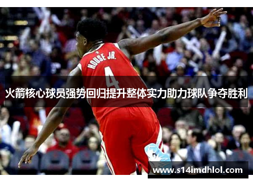 火箭核心球员强势回归提升整体实力助力球队争夺胜利