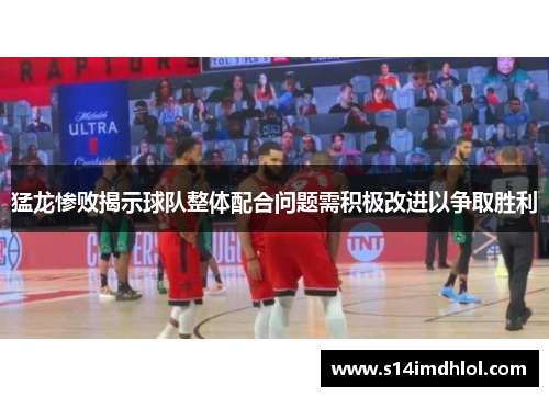 猛龙惨败揭示球队整体配合问题需积极改进以争取胜利