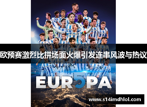 欧预赛激烈比拼场面火爆引发连串风波与热议
