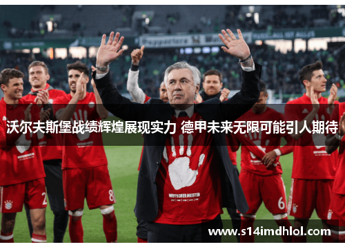 沃尔夫斯堡战绩辉煌展现实力 德甲未来无限可能引人期待