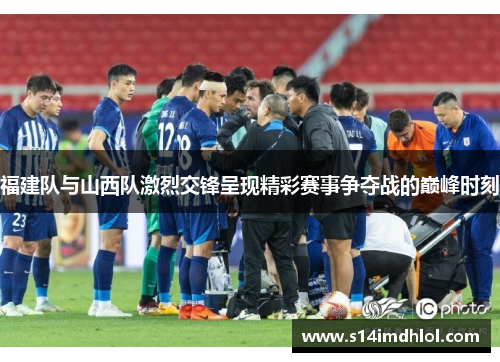 福建队与山西队激烈交锋呈现精彩赛事争夺战的巅峰时刻