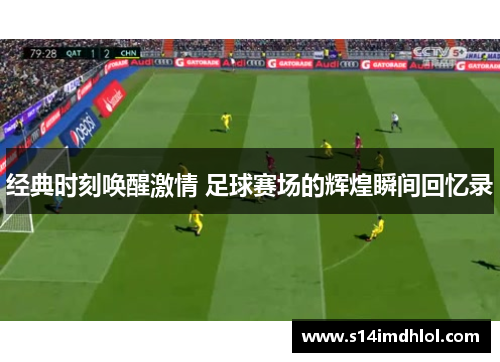 经典时刻唤醒激情 足球赛场的辉煌瞬间回忆录