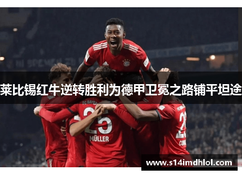 莱比锡红牛逆转胜利为德甲卫冕之路铺平坦途
