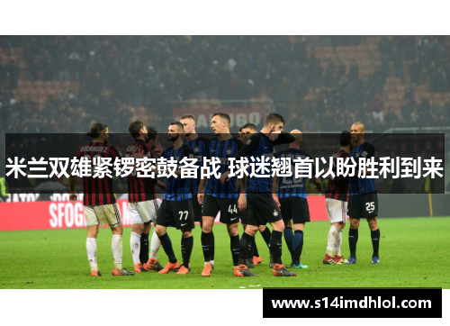 米兰双雄紧锣密鼓备战 球迷翘首以盼胜利到来