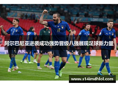阿尔巴尼亚逆袭成功强势晋级八强展现足球新力量