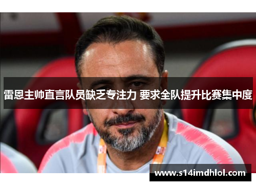 雷恩主帅直言队员缺乏专注力 要求全队提升比赛集中度