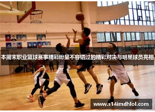 本周末职业篮球赛事精彩纷呈不容错过的精彩对决与明星球员亮相