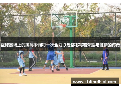 篮球赛场上的拼搏瞬间每一次全力以赴都书写着荣耀与激情的传奇