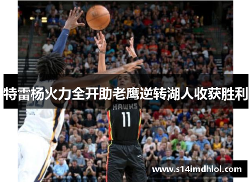 特雷杨火力全开助老鹰逆转湖人收获胜利