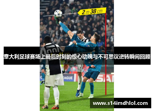 意大利足球赛场上最后时刻的惊心动魄与不可思议逆转瞬间回顾