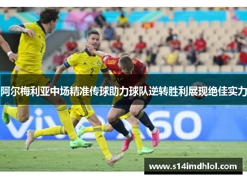 阿尔梅利亚中场精准传球助力球队逆转胜利展现绝佳实力