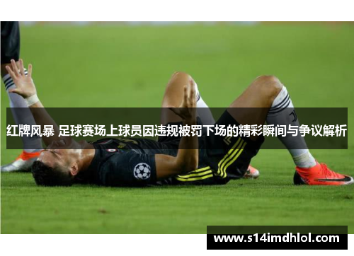 红牌风暴 足球赛场上球员因违规被罚下场的精彩瞬间与争议解析