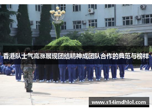 香港队士气高涨展现团结精神成团队合作的典范与榜样