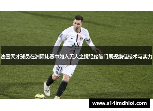 法国天才球员在洲际比赛中如入无人之境轻松破门展现绝佳技术与实力