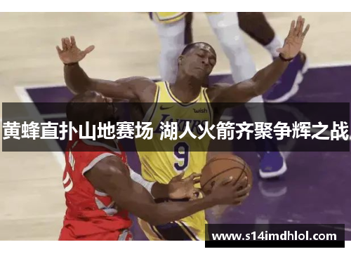黄蜂直扑山地赛场 湖人火箭齐聚争辉之战