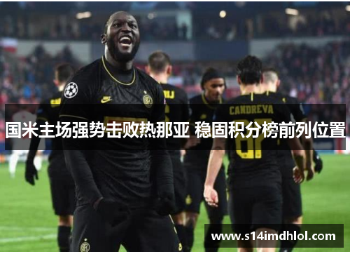 国米主场强势击败热那亚 稳固积分榜前列位置