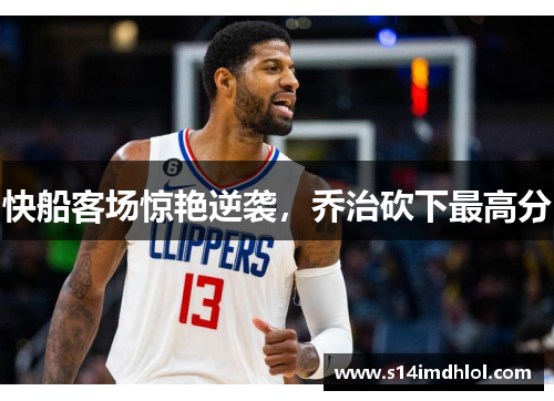 快船客场惊艳逆袭，乔治砍下最高分