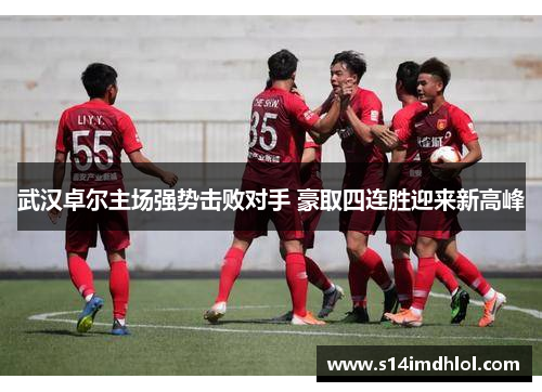 武汉卓尔主场强势击败对手 豪取四连胜迎来新高峰