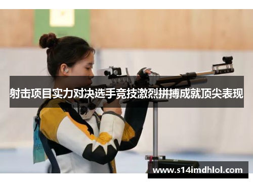射击项目实力对决选手竞技激烈拼搏成就顶尖表现