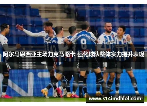 阿尔马恩西亚主场力克马略卡 强化球队整体实力提升表现
