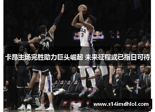 卡昂主场完胜助力巨头崛起 未来征程或已指日可待