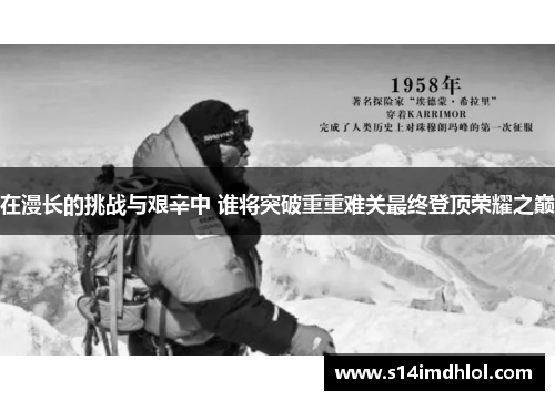 在漫长的挑战与艰辛中 谁将突破重重难关最终登顶荣耀之巅