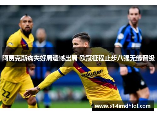 阿贾克斯痛失好局遗憾出局 欧冠征程止步八强无缘晋级