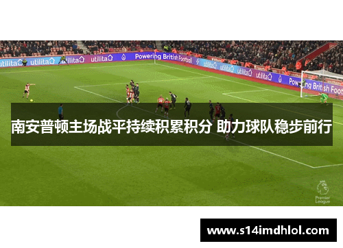 南安普顿主场战平持续积累积分 助力球队稳步前行