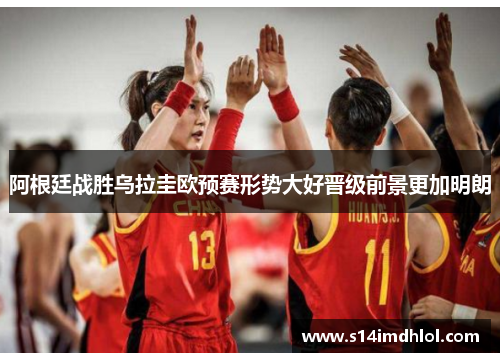 阿根廷战胜乌拉圭欧预赛形势大好晋级前景更加明朗