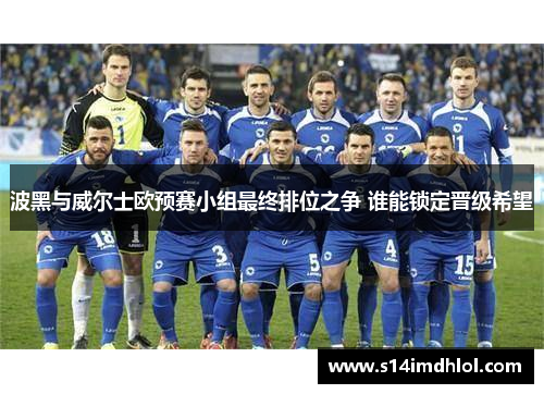 波黑与威尔士欧预赛小组最终排位之争 谁能锁定晋级希望